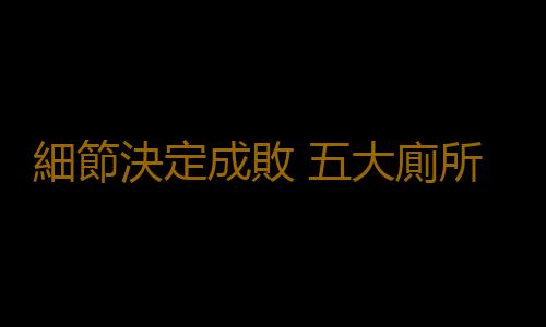 細節決定成敗 五大廁所裝修常識