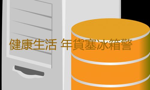 健康生活 年貨塞冰箱警惕冰箱成細菌窩點