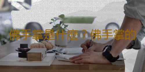 佛手掌是什麽？佛手掌的養殖方法