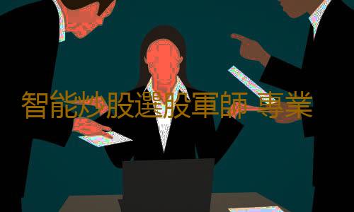 智能炒股選股軍師 專業靠譜 炒股更容易起步！