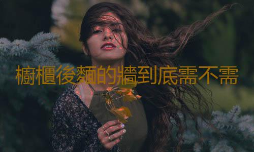 櫥櫃後麵的牆到底需不需要貼瓷磚？