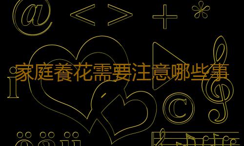 家庭養花需要注意哪些事項？