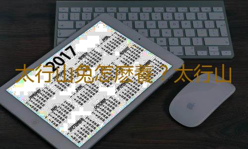 太行山兔怎麽養？太行山兔吃什麽？