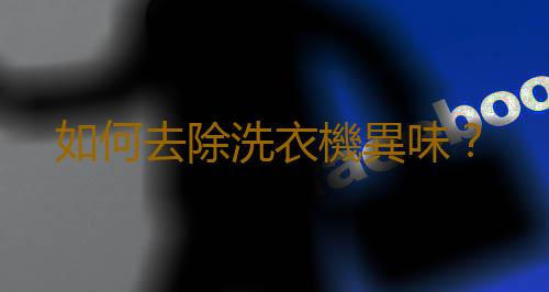 如何去除洗衣機異味？