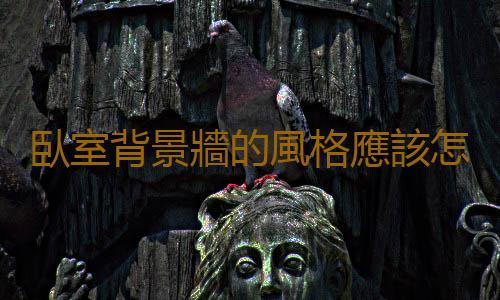 臥室背景牆的風格應該怎麽設計？