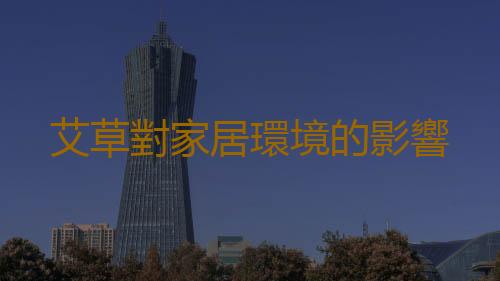 艾草對家居環境的影響