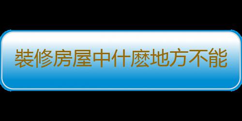 裝修房屋中什麽地方不能省錢？