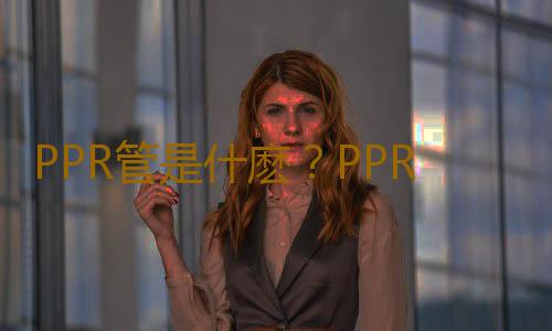 PPR管是什麽？PPR管的清潔與保養